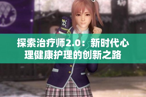 探索治疗师2.0：新时代心理健康护理的创新之路