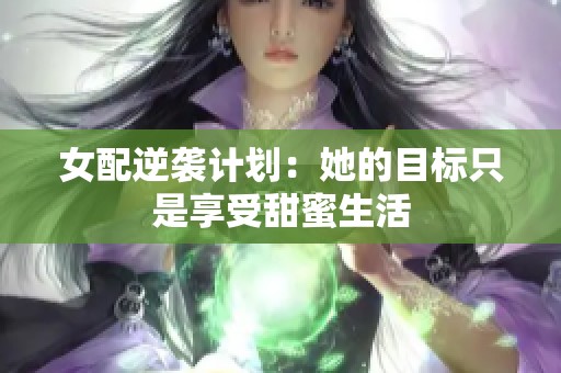 女配逆袭计划：她的目标只是享受甜蜜生活