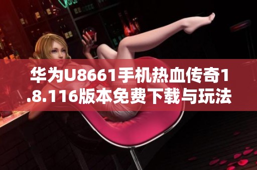 华为U8661手机热血传奇1.8.116版本免费下载与玩法介绍