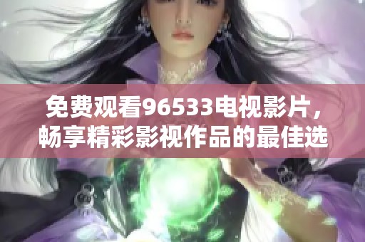 免费观看96533电视影片，畅享精彩影视作品的最佳选择