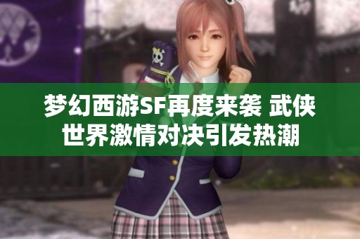 梦幻西游SF再度来袭 武侠世界激情对决引发热潮