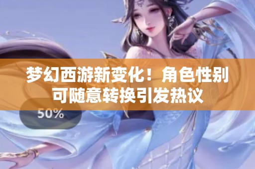 梦幻西游新变化！角色性别可随意转换引发热议