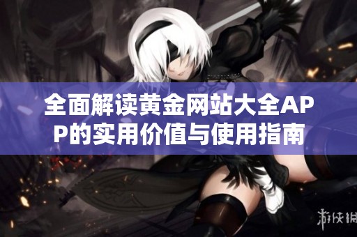 全面解读黄金网站大全APP的实用价值与使用指南