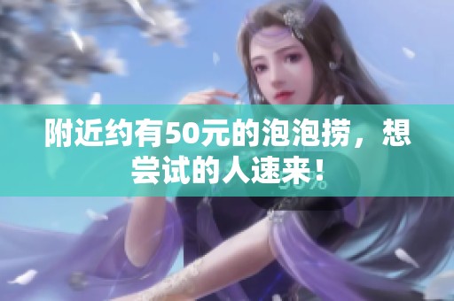 附近约有50元的泡泡捞，想尝试的人速来！