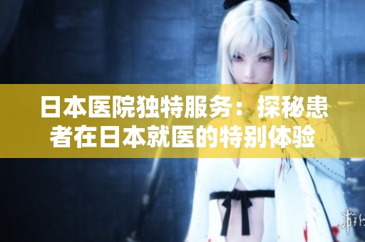 日本医院独特服务：探秘患者在日本就医的特别体验