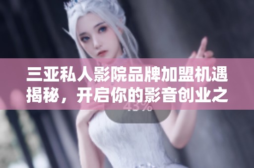 三亚私人影院品牌加盟机遇揭秘，开启你的影音创业之路