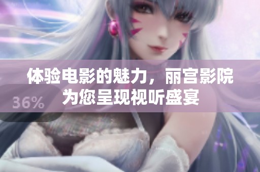 体验电影的魅力，丽宫影院为您呈现视听盛宴