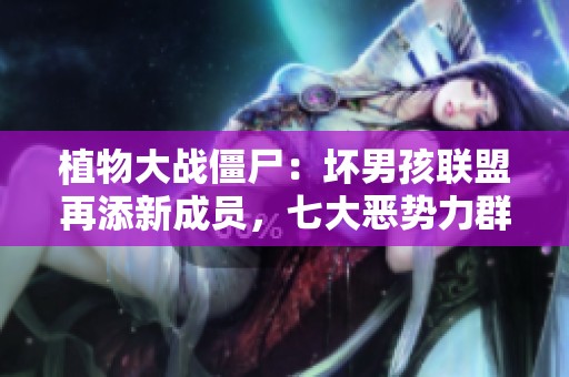 植物大战僵尸：坏男孩联盟再添新成员，七大恶势力群雄逐鹿