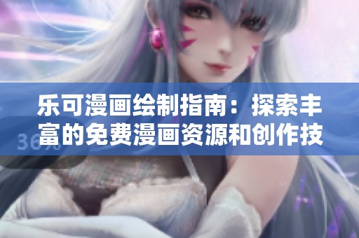 乐可漫画绘制指南：探索丰富的免费漫画资源和创作技巧