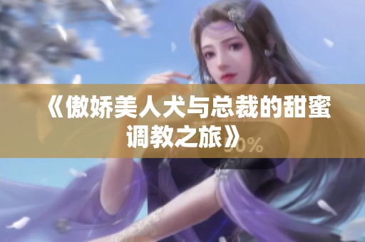 《傲娇美人犬与总裁的甜蜜调教之旅》