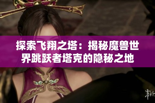 探索飞翔之塔：揭秘魔兽世界跳跃者塔克的隐秘之地