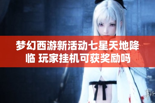 梦幻西游新活动七星天地降临 玩家挂机可获奖励吗