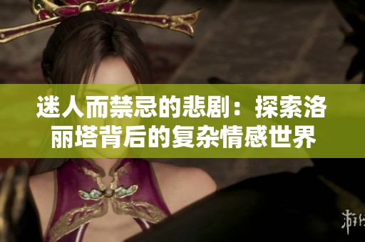 迷人而禁忌的悲剧：探索洛丽塔背后的复杂情感世界