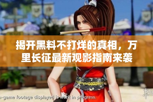 揭开黑料不打烊的真相，万里长征最新观影指南来袭