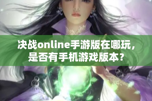 决战online手游版在哪玩，是否有手机游戏版本？