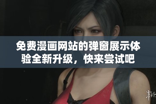 免费漫画网站的弹窗展示体验全新升级，快来尝试吧