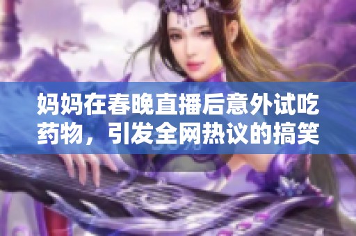 妈妈在春晚直播后意外试吃药物，引发全网热议的搞笑视频