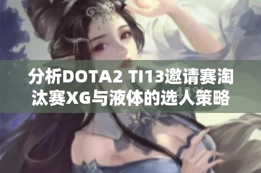 分析DOTA2 TI13邀请赛淘汰赛XG与液体的选人策略和战术对比