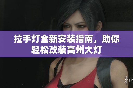 拉手灯全新安装指南，助你轻松改装高州大灯