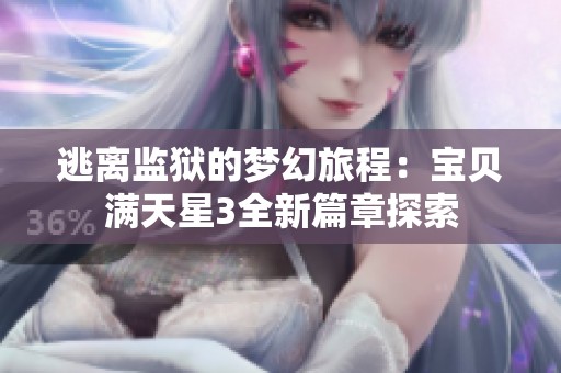 逃离监狱的梦幻旅程：宝贝满天星3全新篇章探索