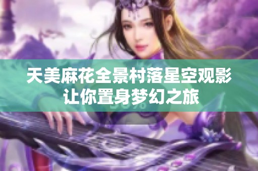 天美麻花全景村落星空观影 让你置身梦幻之旅
