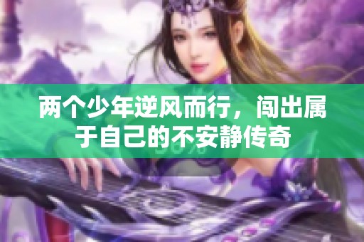 两个少年逆风而行，闯出属于自己的不安静传奇