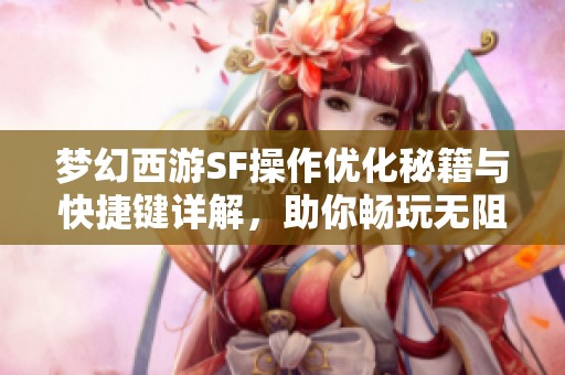 梦幻西游SF操作优化秘籍与快捷键详解，助你畅玩无阻！