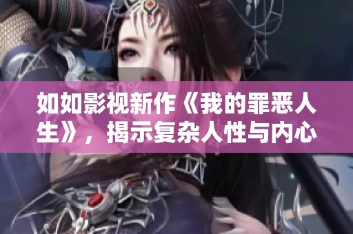 如如影视新作《我的罪恶人生》，揭示复杂人性与内心挣扎