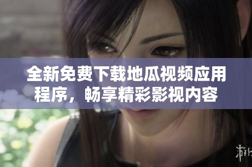 全新免费下载地瓜视频应用程序，畅享精彩影视内容