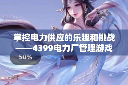 掌控电力供应的乐趣和挑战——4399电力厂管理游戏体验