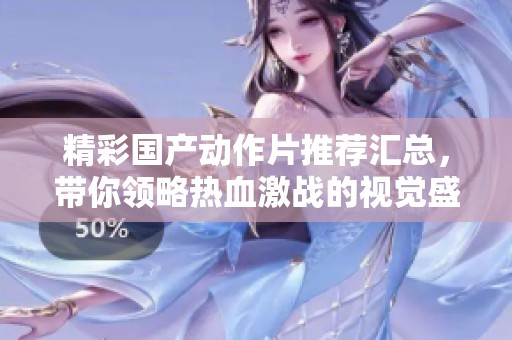 精彩国产动作片推荐汇总，带你领略热血激战的视觉盛宴