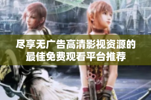 尽享无广告高清影视资源的最佳免费观看平台推荐