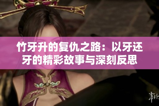 竹牙升的复仇之路：以牙还牙的精彩故事与深刻反思
