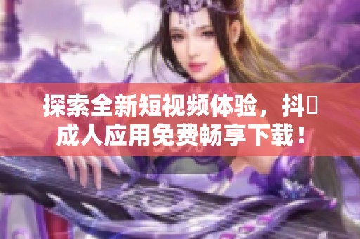 探索全新短视频体验，抖抈成人应用免费畅享下载！
