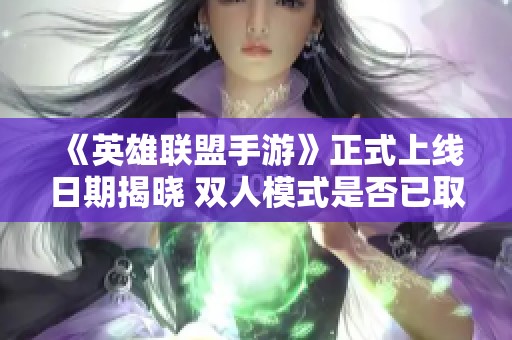 《英雄联盟手游》正式上线日期揭晓 双人模式是否已取消？
