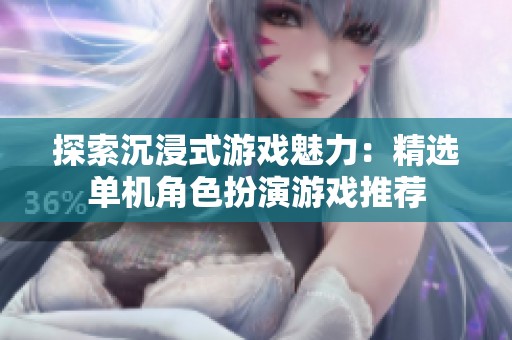 探索沉浸式游戏魅力：精选单机角色扮演游戏推荐