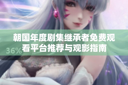 朝国年度剧集继承者免费观看平台推荐与观影指南