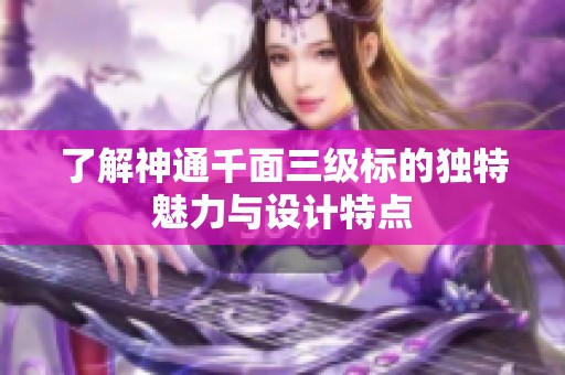 了解神通千面三级标的独特魅力与设计特点