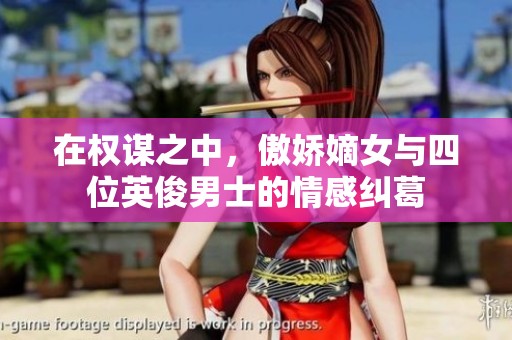 在权谋之中，傲娇嫡女与四位英俊男士的情感纠葛
