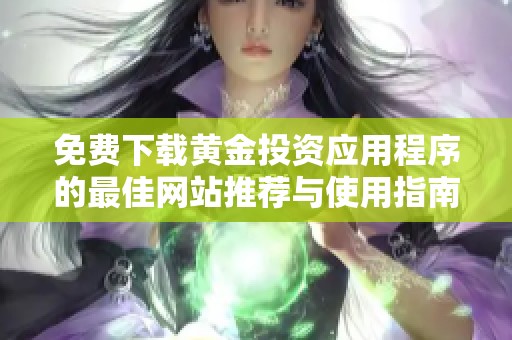 免费下载黄金投资应用程序的最佳网站推荐与使用指南