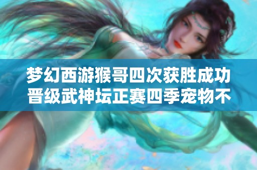 梦幻西游猴哥四次获胜成功晋级武神坛正赛四季宠物不会被九黎城浮空