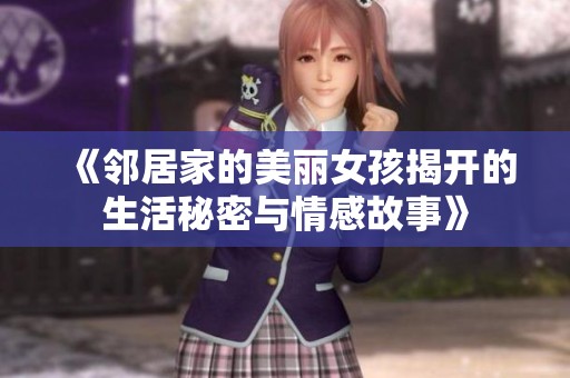 《邻居家的美丽女孩揭开的生活秘密与情感故事》