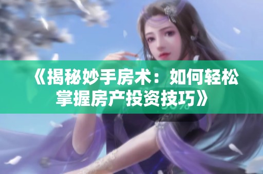 《揭秘妙手房术：如何轻松掌握房产投资技巧》