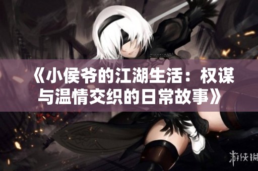 《小侯爷的江湖生活：权谋与温情交织的日常故事》