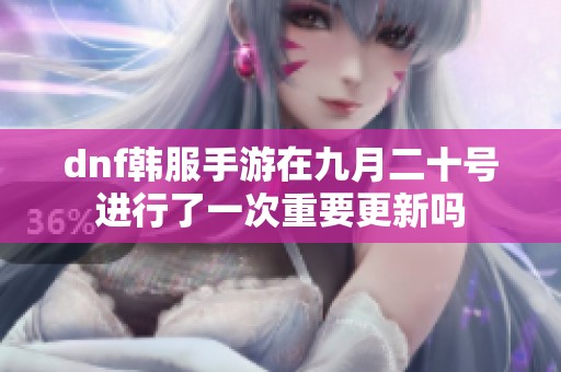 dnf韩服手游在九月二十号进行了一次重要更新吗