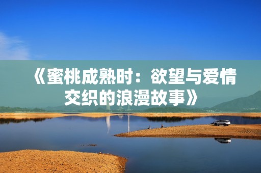 《蜜桃成熟时：欲望与爱情交织的浪漫故事》
