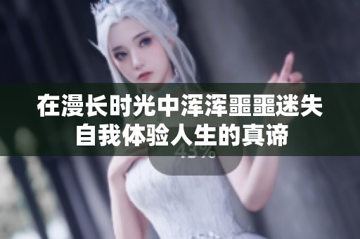 在漫长时光中浑浑噩噩迷失自我体验人生的真谛