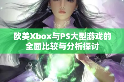 欧美Xbox与PS大型游戏的全面比较与分析探讨
