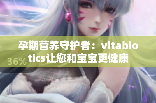 孕期营养守护者：vitabiotics让您和宝宝更健康