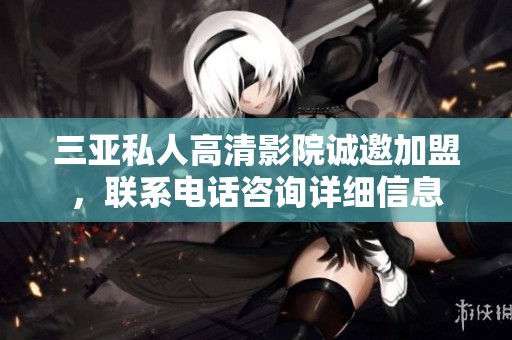 三亚私人高清影院诚邀加盟，联系电话咨询详细信息